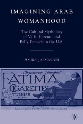 Imagining Arab Womanhood: The Cultural Mythology of Veils, Harems, and Belly Dancers in the U.S.