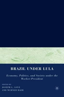 Brazil under Lula: Economy, Politics, and Society under the Worker-President