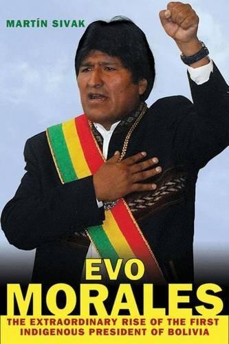 Evo Morales: The Extraordinary Rise of the First Indigenous President of Bolivia