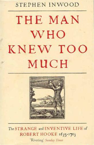 The Man Who Knew Too Much: The inventive life of Robert Hooke, 1635 - 1703