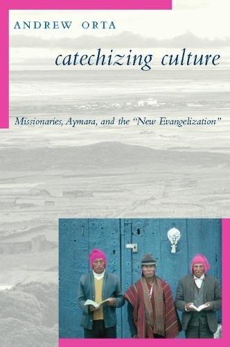 Catechizing Culture: Missionaries, Aymara, and the ""New Evangelization""