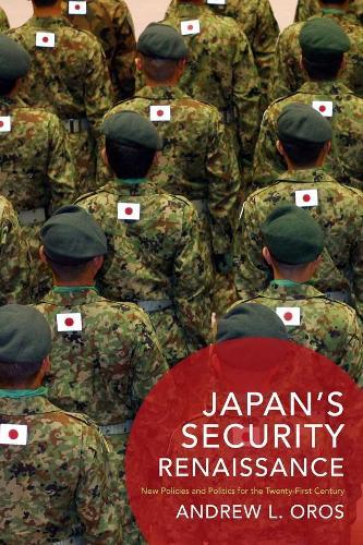 Japan’s Security Renaissance: New Policies and Politics for the Twenty-First Century