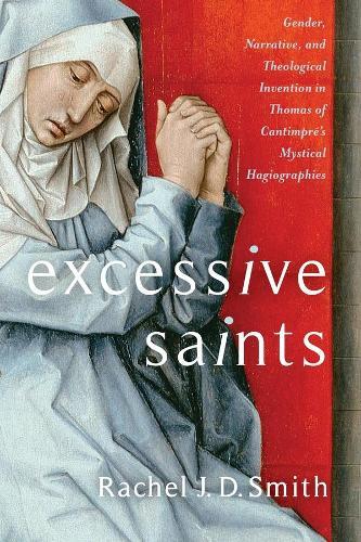 Excessive Saints: Gender, Narrative, and Theological Invention in Thomas of Cantimpré’s Mystical Hagiographies