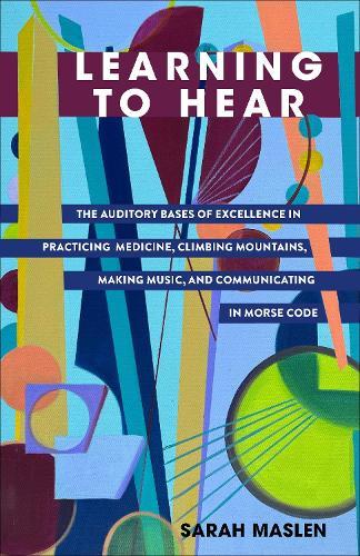 Learning to Hear: The Auditory Bases of Excellence in Practicing Medicine, Climbing Mountains, Making Music, and Communicating in Morse Code