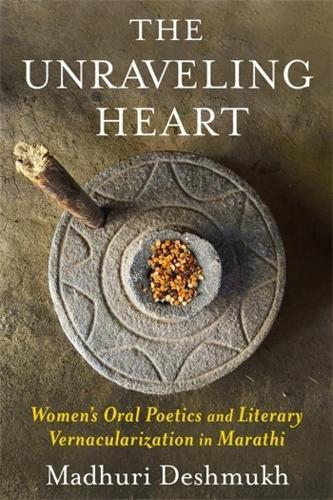 The Unraveling Heart: Women's Oral Poetics and Literary Vernacularization in Marathi