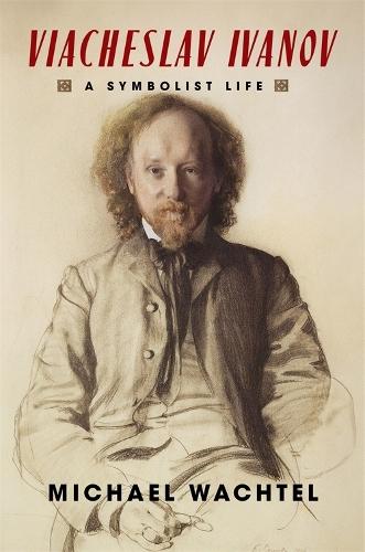Viacheslav Ivanov: A Symbolist Life