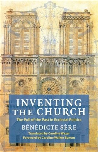Inventing the Church: The Pull of the Past in Ecclesial Politics