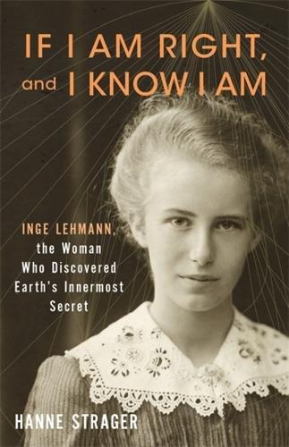 If I Am Right, and I Know I Am: Inge Lehmann, the Woman Who Discovered Earth’s Innermost Secret
