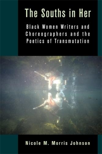 The Souths in Her: Black Women Writers and Choreographers and the Poetics of Transmutation