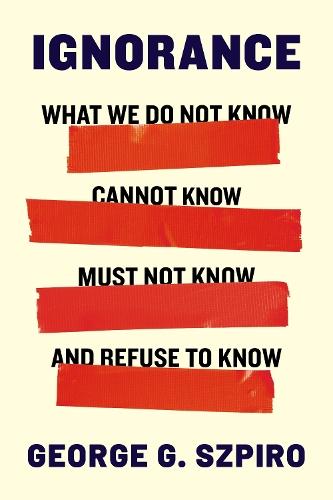 Ignorance: What We Do Not Know, Cannot Know, Must Not Know, and Refuse to Know