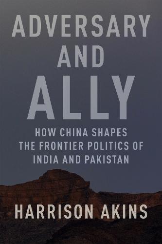 Adversary and Ally: How China Shapes the Frontier Politics of India and Pakistan