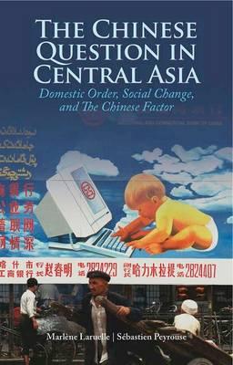 The Chinese Question in Central Asia: Domestic Order, Social Change, and the Chinese Factor