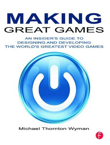 Making Great Games: An Insider's Guide to Designing and Developing the World's Greatest Games