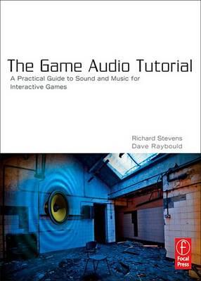 The Game Audio Tutorial: A Practical Guide to Creating and Implementing Sound and Music for Interactive Games