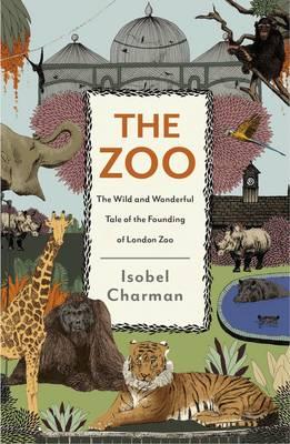 The Zoo: The Wild and Wonderful Tale of the Founding of London Zoo