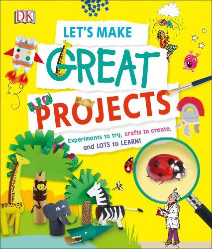 Let's Make Great Projects: Experiments to Try, Crafts to Create, and Lots to Learn!