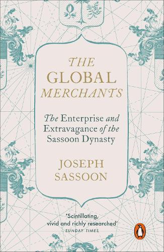 The Global Merchants: The Enterprise and Extravagance of the Sassoon Dynasty