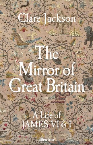 The Mirror of Great Britain: A Life of James VI & I