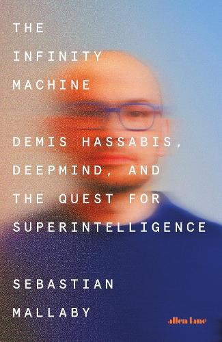 The Infinity Machine: Demis Hassabis, DeepMind and the Quest for Superintelligence