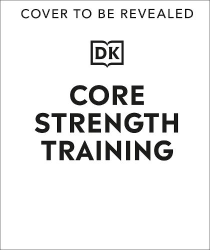 Core Strength Training: Build a Stronger, More Flexible, More Resilient Body