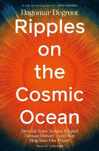 Ripples on the Cosmic Ocean: How The Solar System Shaped Human History – And May Help Save Our Planet