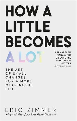 How a Little Becomes a Lot: The Art of Small Changes for a More Meaningful Life