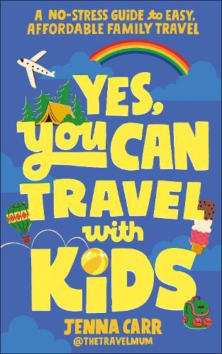 Yes, You Can Travel With Kids: A No-Stress Guide to Easy, Affordable Family Travel