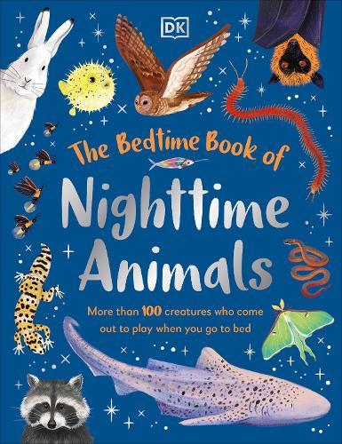 The Bedtime Book of Nighttime Animals: More Than 100 Creatures Who Come Out to Play When You Go to Bed