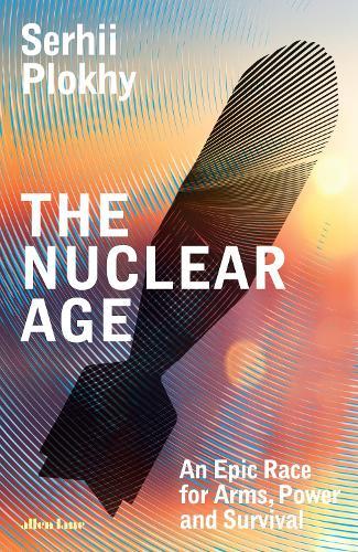 The Nuclear Age: An Epic Race for Arms, Power and Survival