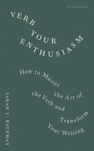 Verb Your Enthusiasm: How to Master the Art of the Verb and Transform Your Writing