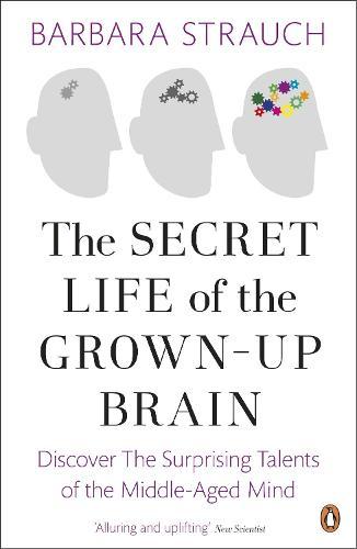 The Secret Life of the Grown-Up Brain: Discover The Surprising Talents of the Middle-Aged Mind