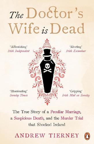 The Doctor's Wife Is Dead: The True Story of a Peculiar Marriage, a Suspicious Death, and the Murder Trial that Shocked Ireland