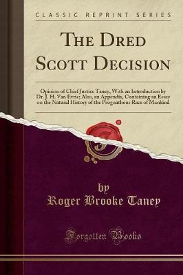 The Dred Scott Decision: Opinion of Chief Justice Taney, with an Introduction by Dr. J. H. Van Evrie; Also, an Appendix, Containing an Essay on the Natural History of the Prognathous Race of Mankind (Classic Reprint)