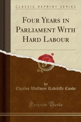 Four Years in Parliament with Hard Labour (Classic Reprint)