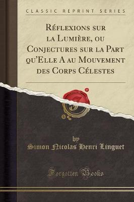 Reflexions Sur La Lumiere, Ou Conjectures Sur La Part Qu'elle a Au Mouvement Des Corps Celestes (Classic Reprint)
