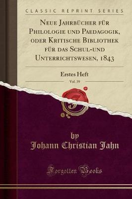 Neue Jahrb cher F r Philologie Und Paedagogik, Oder Kritische Bibliothek F r Das Schul-Und Unterrichtswesen, 1843, Vol. 39: Erstes Heft (Classic Reprint)