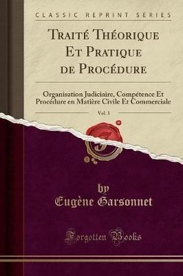 Traite Theorique Et Pratique de Procedure, Vol. 3: Organisation Judiciaire, Competence Et Procedure En Matiere Civile Et Commerciale (Classic Reprint)