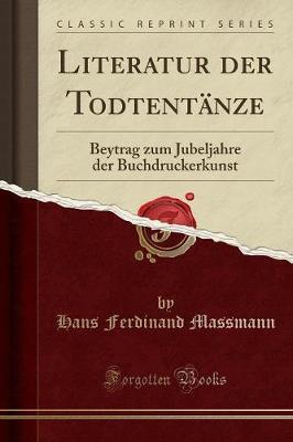 Literatur Der Todtentanze: Beytrag Zum Jubeljahre Der Buchdruckerkunst (Classic Reprint)