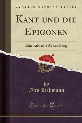 Kant Und Die Epigonen: Eine Kritische Abhandlung (Classic Reprint)