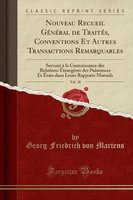 Nouveau Recueil G n ral de Trait s, Conventions Et Autres Transactions Remarquables, Vol. 18: Servant   La Connaissance Des Relations  trang res Des Puissances Et  tats Dans Leurs Rapports Mutuels (Classic Reprint)