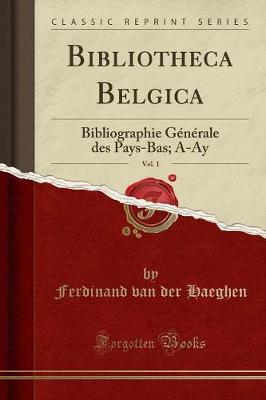 Bibliotheca Belgica, Vol. 1: Bibliographie G n rale Des Pays-Bas; A-Ay (Classic Reprint)
