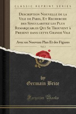 Description Nouvelle de la Vile de Paris, Et Recherche Des Singularitez Les Plus Remarquables Qui Se Trouvent A Present Dans Cette Grande Vile, Vol. 2: Avec Un Nouveau Plan Et Des Figures (Classic Reprint)