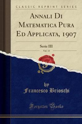 Annali Di Matematica Pura Ed Applicata, 1907, Vol. 13: Serie III (Classic Reprint)