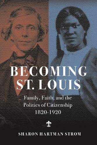 Becoming St. Louis: Family, Faith, and the Politics of Citizenship, 1820-1920