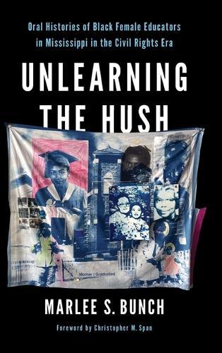 Unlearning the Hush: Oral Histories of Black Female Educators in Mississippi in the Civil Rights Era