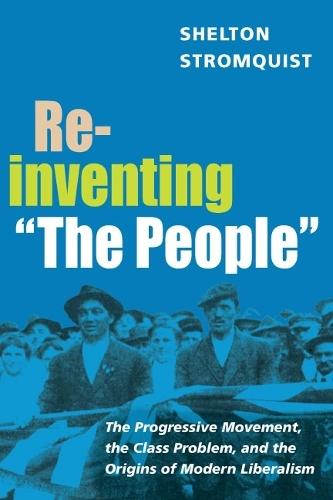 Reinventing ""the People"": The Progressive Movement, the Class Problem, and the Origins of Modern Liberalism