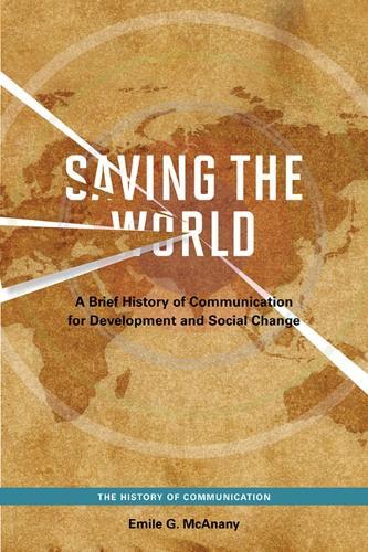 Saving the World: A Brief History of Communication for Devleopment and Social Change