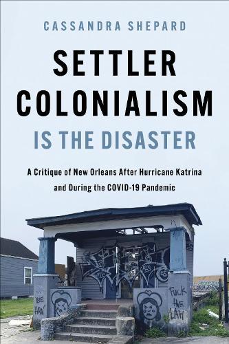 Settler Colonialism Is the Disaster: A Critique of New Orleans After Hurricane Katrina and During the COVID-19 Pandemic
