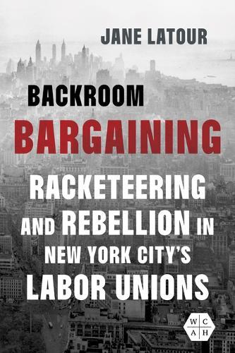 Backroom Bargaining: Racketeering and Rebellion in New York City's Labor Unions