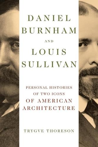 Daniel Burnham and Louis Sullivan: Personal Histories of Two Icons of American Architecture